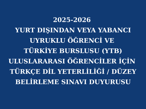 2025-2026 Yurt Dışından veya Yabancı Uyruklu Öğrenci ve Türkiye Burslusu (YTB) Uluslararası Öğrenciler için Türkçe Dil Yeterliliği / Düzey Belirleme Sınavı Duyurusu